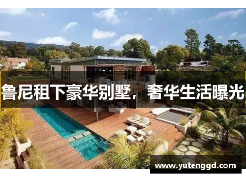 鲁尼租下豪华别墅，奢华生活曝光