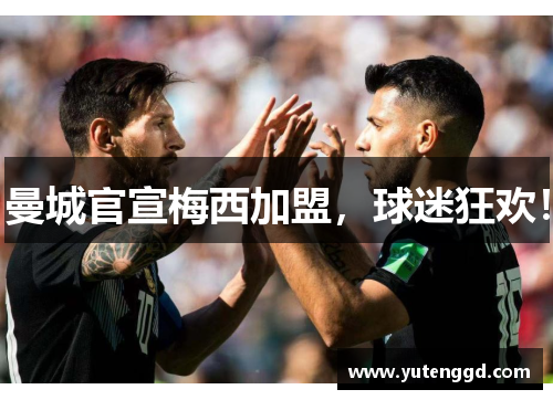 曼城官宣梅西加盟，球迷狂欢！