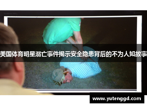 美国体育明星溺亡事件揭示安全隐患背后的不为人知故事