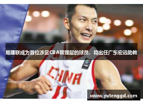 易建联成为首位涉足CBA管理层的球员，将出任广东宏远助教
