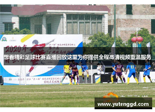 想看精彩足球比赛直播回放这里为你提供全程高清视频重温服务