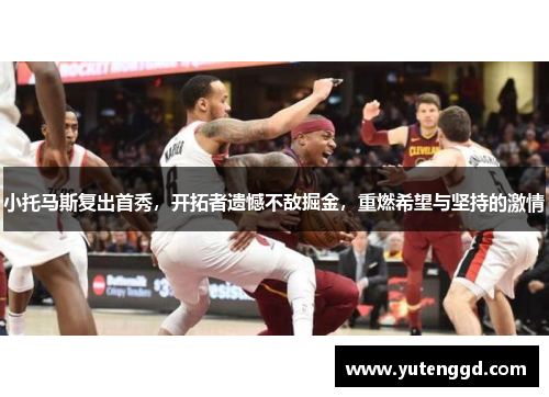小托马斯复出首秀，开拓者遗憾不敌掘金，重燃希望与坚持的激情