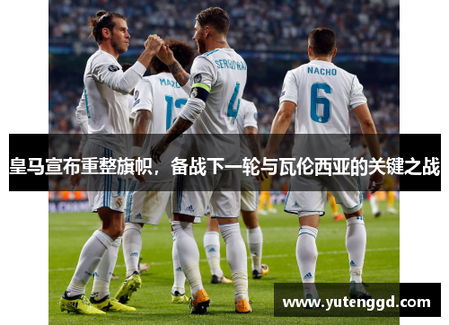 皇马宣布重整旗帜，备战下一轮与瓦伦西亚的关键之战