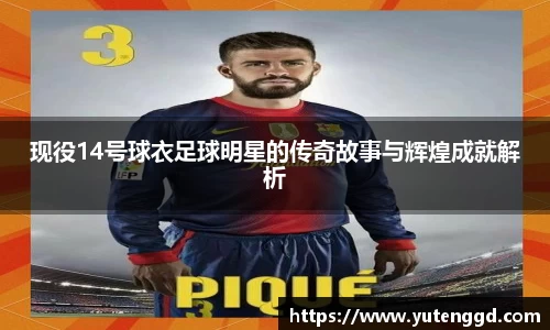 现役14号球衣足球明星的传奇故事与辉煌成就解析