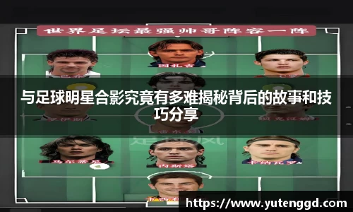 与足球明星合影究竟有多难揭秘背后的故事和技巧分享