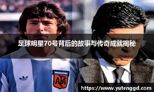 足球明星70号背后的故事与传奇成就揭秘