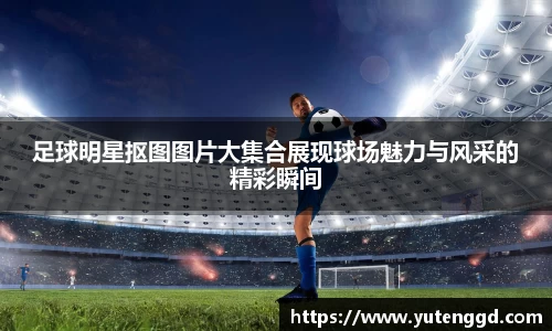 足球明星抠图图片大集合展现球场魅力与风采的精彩瞬间