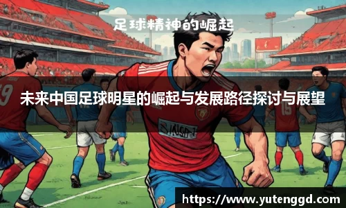未来中国足球明星的崛起与发展路径探讨与展望